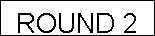 Text Box: ROUND 2
